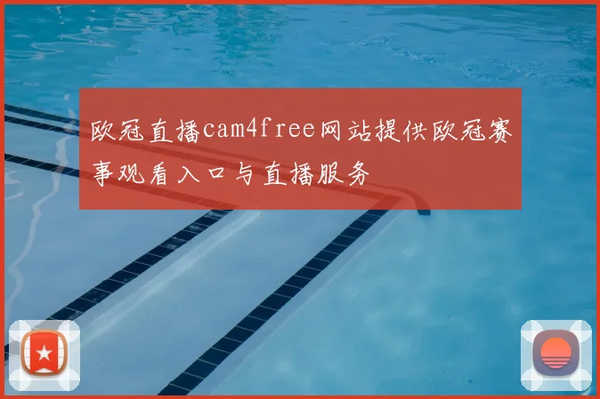 欧冠直播cam4free网站提供欧冠赛事观看入口与直播服务