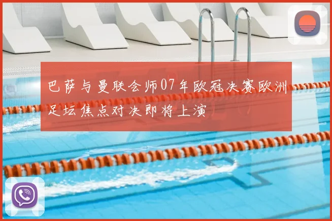 巴萨与曼联会师07年欧冠决赛欧洲足坛焦点对决即将上演
