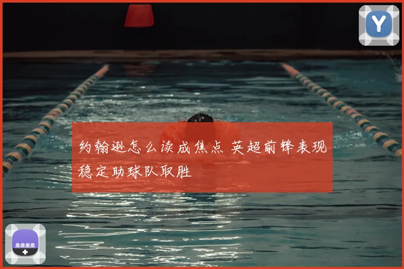 约翰逊怎么读成焦点 英超前锋表现稳定助球队取胜