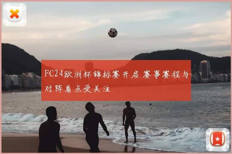 FC24欧洲杯锦标赛开启 赛事赛程与对阵看点受关注