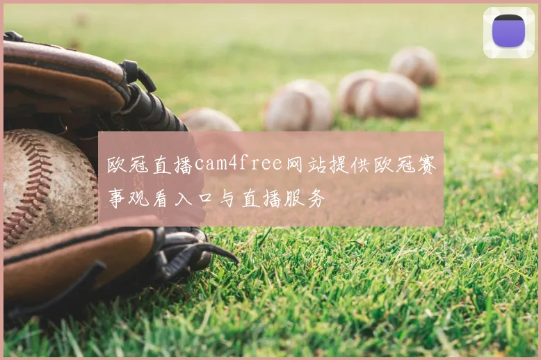 欧冠直播cam4free网站提供欧冠赛事观看入口与直播服务