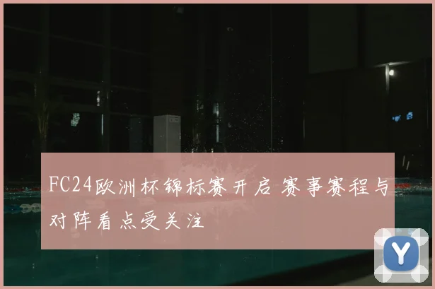 FC24欧洲杯锦标赛开启 赛事赛程与对阵看点受关注